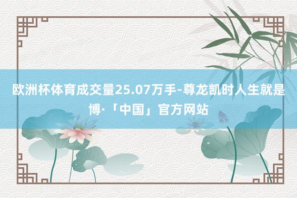 欧洲杯体育成交量25.07万手-尊龙凯时人生就是博·「中国」官方网站